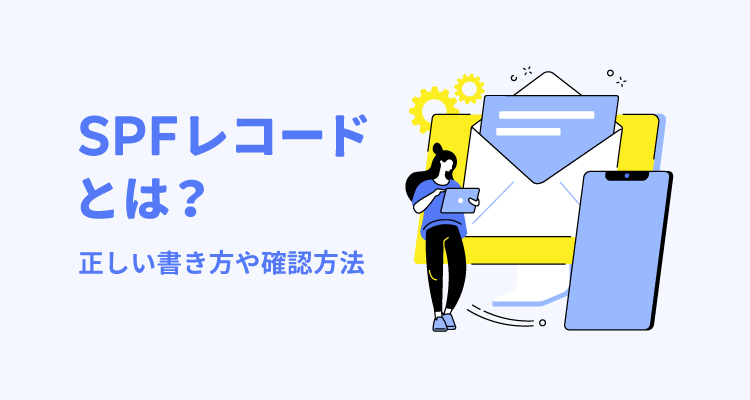 SPFレコードとは？ 正しい書き方や確認方法を理解してメール配信に生かそう